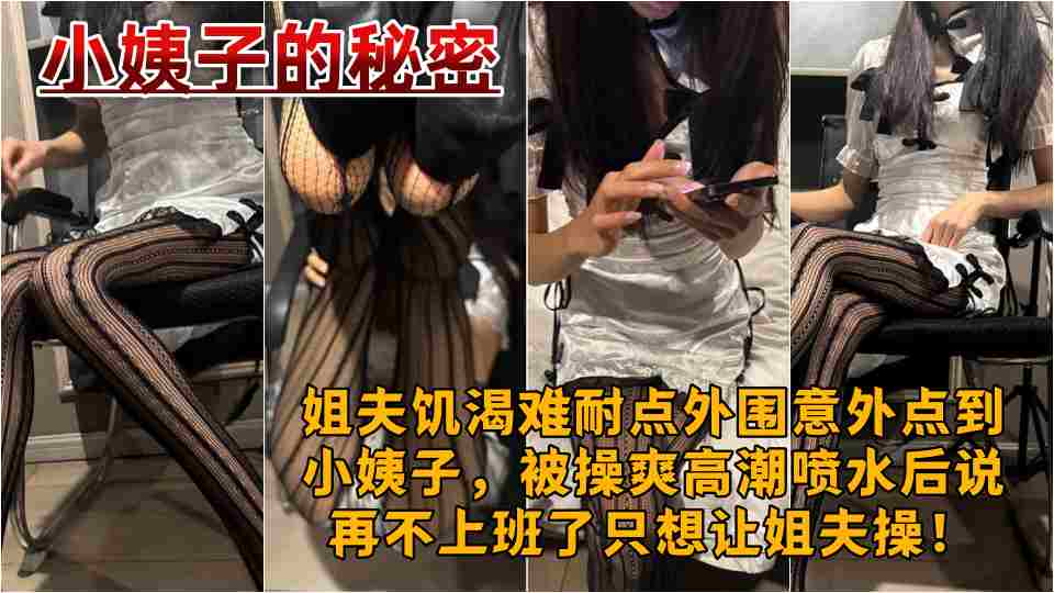 原创【小姨子的秘密】姐夫饥渴难耐点外围意外点到小姨子，被操爽高潮喷水后说再不上班了只想让姐夫操！